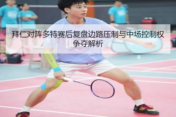 拜仁对阵多特赛后复盘边路压制与中场控制权争夺解析
