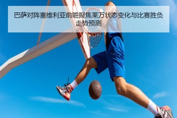 巴萨对阵塞维利亚前瞻聚焦莱万状态变化与比赛胜负走势预测