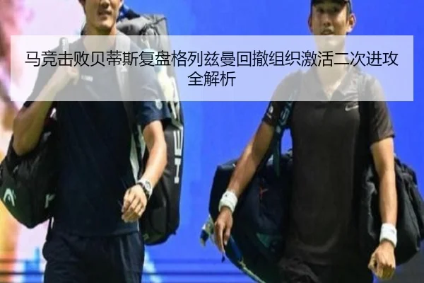 马竞击败贝蒂斯复盘格列兹曼回撤组织激活二次进攻全解析