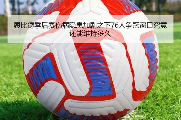 恩比德季后赛伤病隐患加剧之下76人争冠窗口究竟还能维持多久