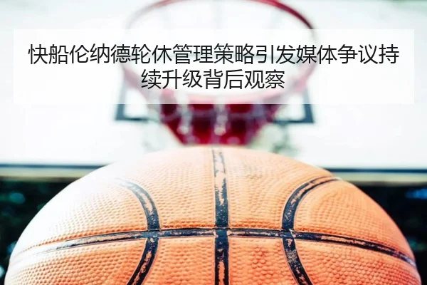 快船伦纳德轮休管理策略引发媒体争议持续升级背后观察
