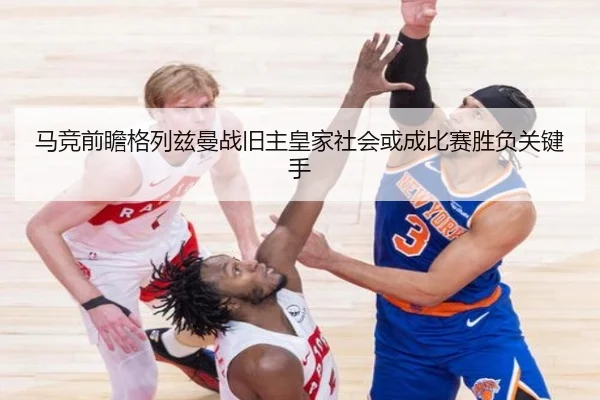 马竞前瞻格列兹曼战旧主皇家社会或成比赛胜负关键手