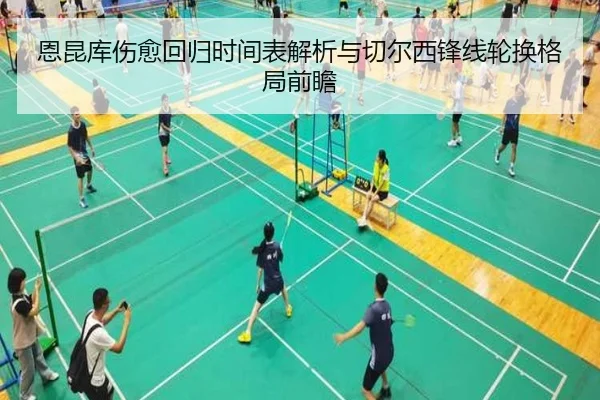 恩昆库伤愈回归时间表解析与切尔西锋线轮换格局前瞻