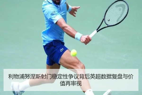 利物浦努涅斯射门稳定性争议背后英超数据复盘与价值再审视
