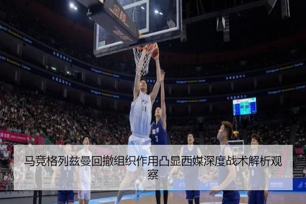 马竞格列兹曼回撤组织作用凸显西媒深度战术解析观察