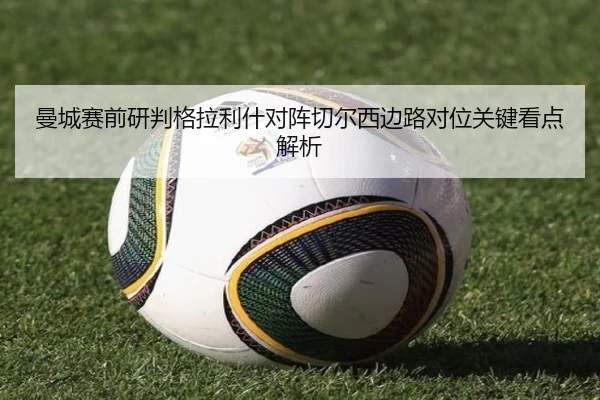 曼城赛前研判格拉利什对阵切尔西边路对位关键看点解析