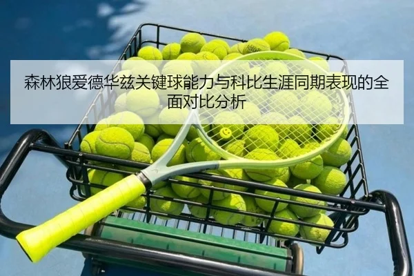 森林狼爱德华兹关键球能力与科比生涯同期表现的全面对比分析
