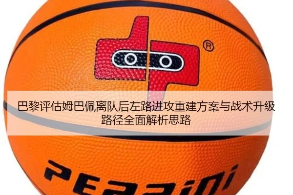 巴黎评估姆巴佩离队后左路进攻重建方案与战术升级路径全面解析思路
