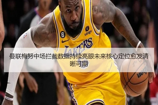 曼联梅努中场拦截数据持续亮眼未来核心定位愈发清晰可期
