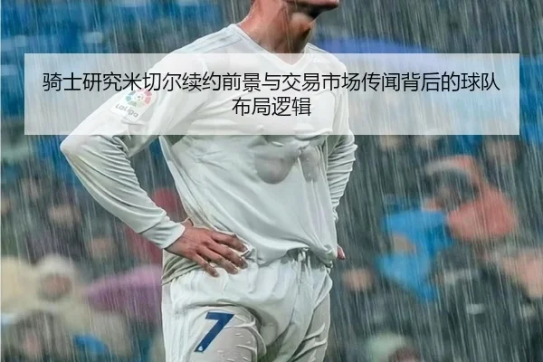 骑士研究米切尔续约前景与交易市场传闻背后的球队布局逻辑