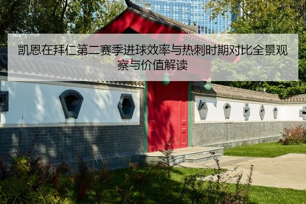 凯恩在拜仁第二赛季进球效率与热刺时期对比全景观察与价值解读