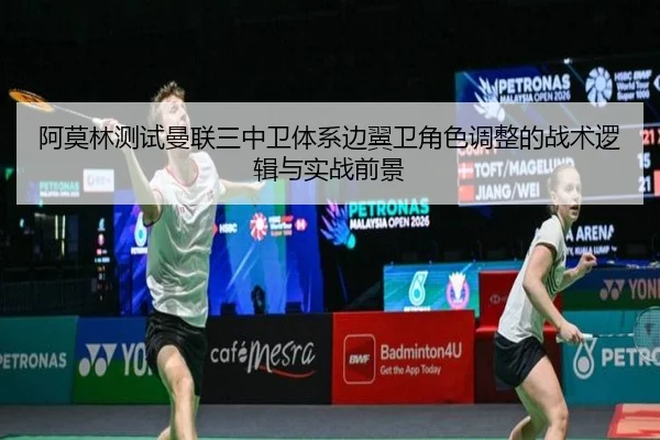阿莫林测试曼联三中卫体系边翼卫角色调整的战术逻辑与实战前景