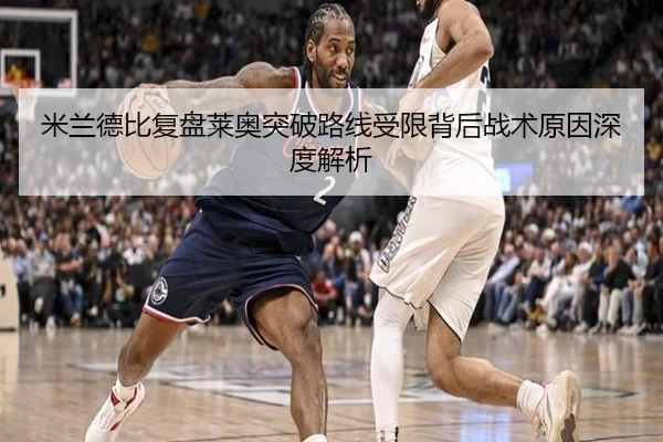 米兰德比复盘莱奥突破路线受限背后战术原因深度解析
