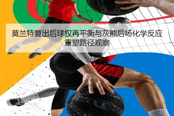 莫兰特复出后球权再平衡与灰熊后场化学反应重塑路径观察
