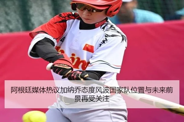 阿根廷媒体热议加纳乔态度风波国家队位置与未来前景再受关注